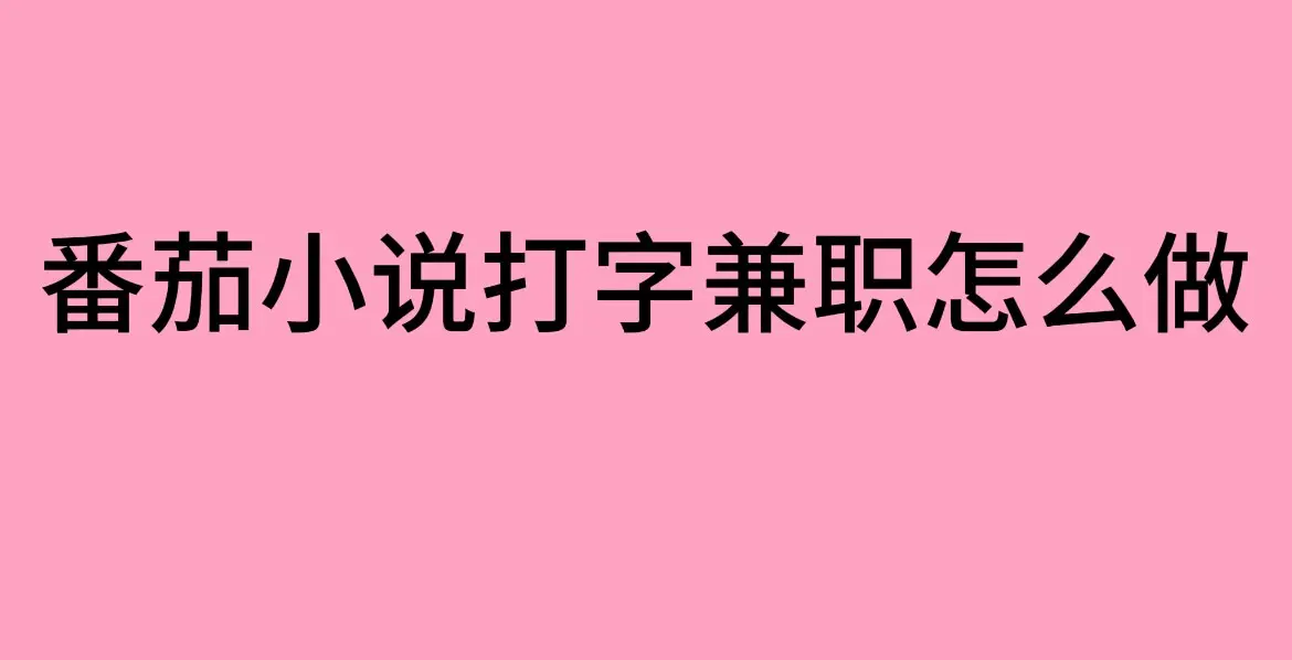 《番茄小说打字兼职》靠谱吗-番茄小说打字兼职入口及赚钱技巧分享